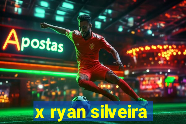 x ryan silveira